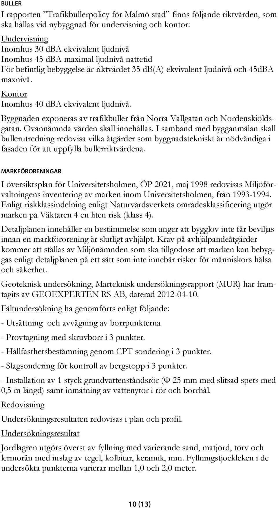 Byggnaden exponeras av trafikbuller från Norra Vallgatan och Nordenskiöldsgatan. Ovannämnda värden skall innehållas.