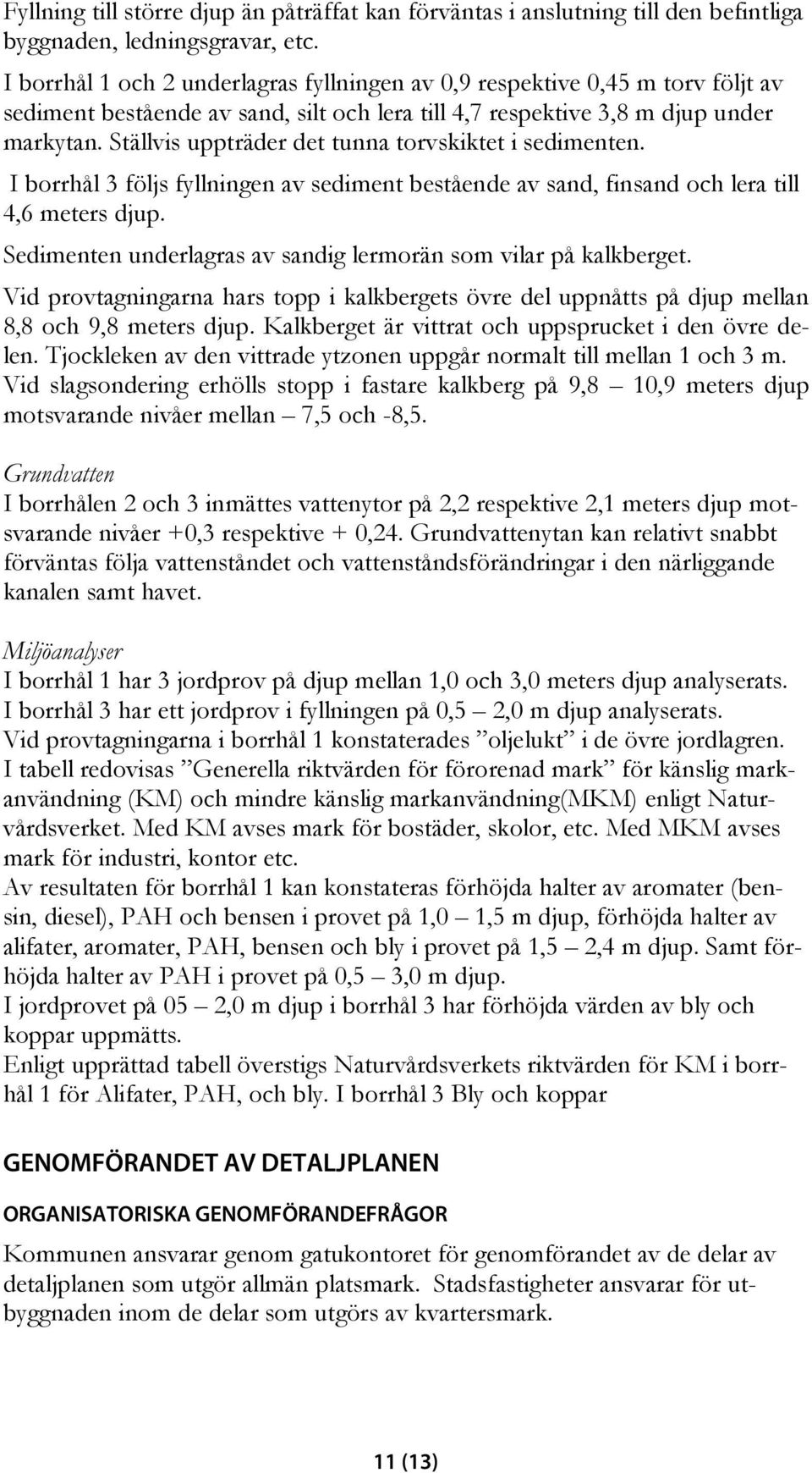Ställvis uppträder det tunna torvskiktet i sedimenten. I borrhål 3 följs fyllningen av sediment bestående av sand, finsand och lera till 4,6 meters djup.