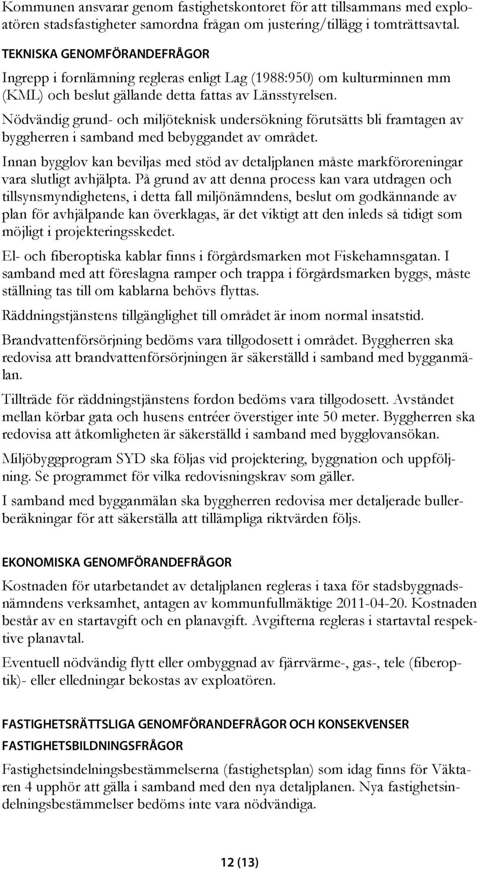 Nödvändig grund- och miljöteknisk undersökning förutsätts bli framtagen av byggherren i samband med bebyggandet av området.