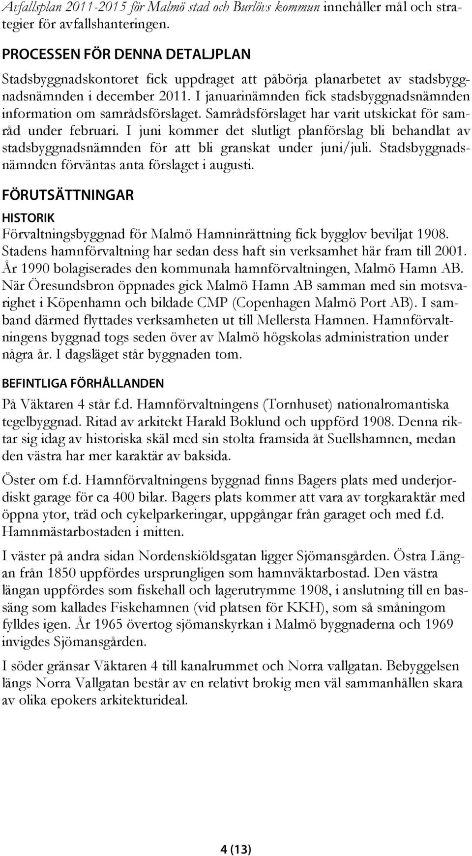 I januarinämnden fick stadsbyggnadsnämnden information om samrådsförslaget. Samrådsförslaget har varit utskickat för samråd under februari.