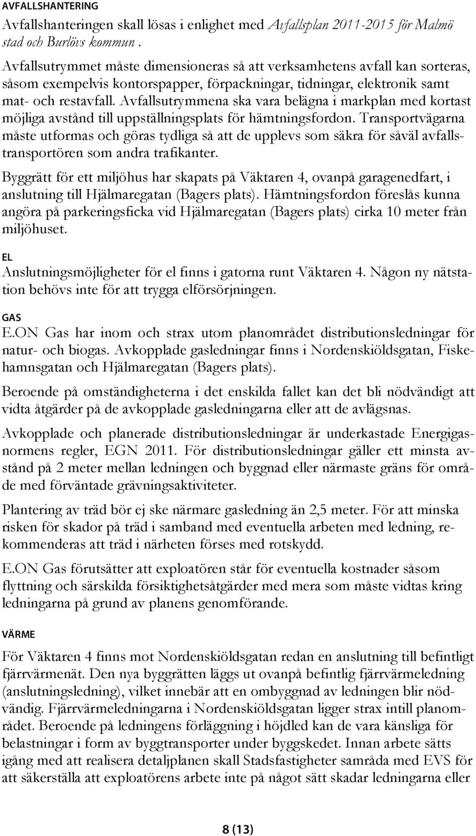 Avfallsutrymmena ska vara belägna i markplan med kortast möjliga avstånd till uppställningsplats för hämtningsfordon.