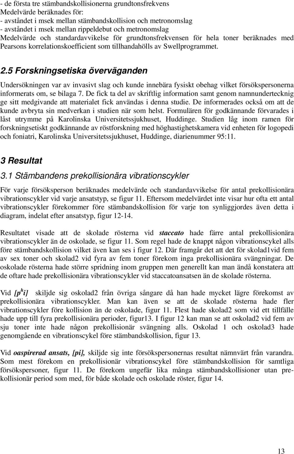 5 Forskningsetiska överväganden Undersökningen var av invasivt slag och kunde innebära fysiskt obehag vilket försökspersonerna informerats om, se bilaga 7.