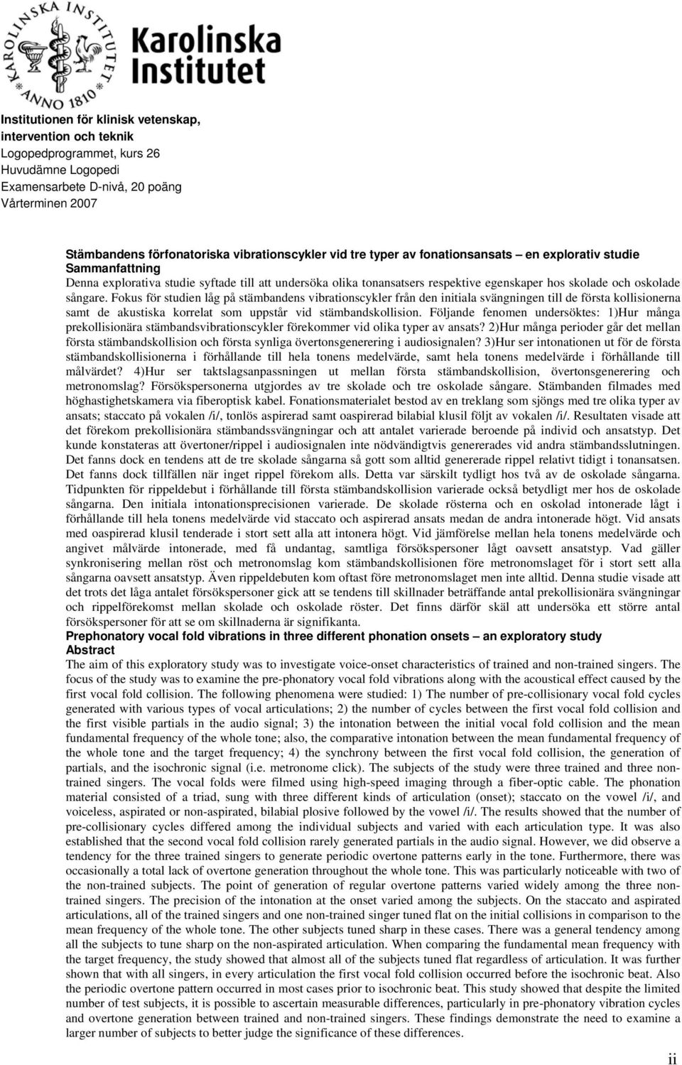 Fokus för studien låg på stämbandens vibrationscykler från den initiala svängningen till de första kollisionerna samt de akustiska korrelat som uppstår vid stämbandskollision.