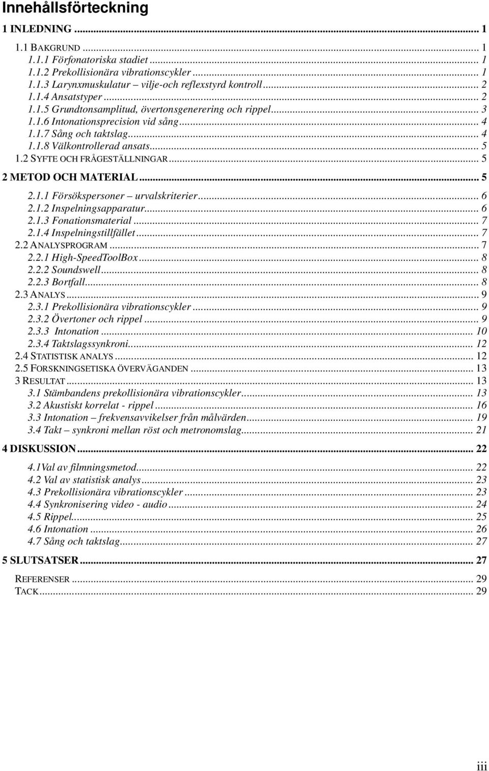 .. 5 2 METOD OCH MATERIAL... 5 2.1.1 Försökspersoner urvalskriterier... 6 2.1.2 Inspelningsapparatur... 6 2.1.3 Fonationsmaterial... 7 2.1.4 Inspelningstillfället... 7 2.2 ANALYSPROGRAM... 7 2.2.1 High-SpeedToolBox.