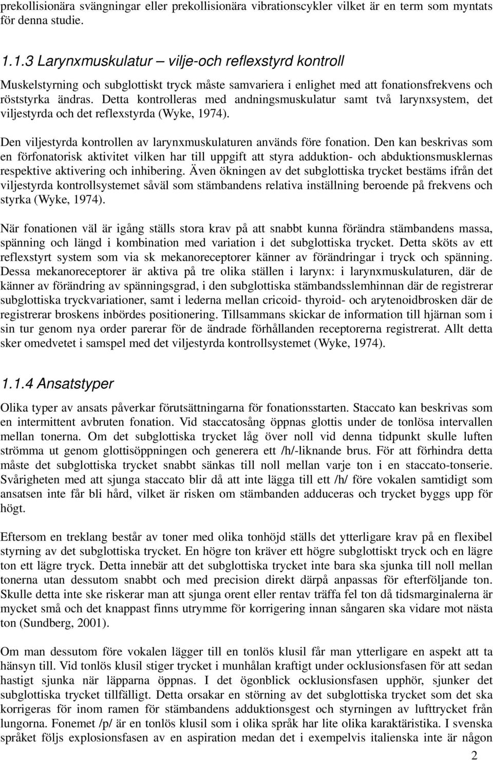 Detta kontrolleras med andningsmuskulatur samt två larynxsystem, det viljestyrda och det reflexstyrda (Wyke, 1974). Den viljestyrda kontrollen av larynxmuskulaturen används före fonation.