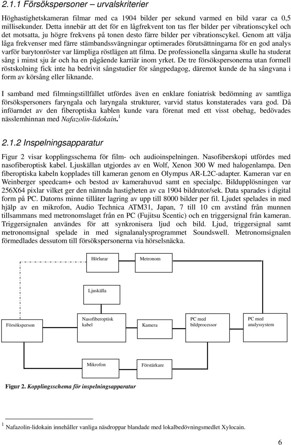 Genom att välja låga frekvenser med färre stämbandssvängningar optimerades förutsättningarna för en god analys varför barytonröster var lämpliga röstlägen att filma.