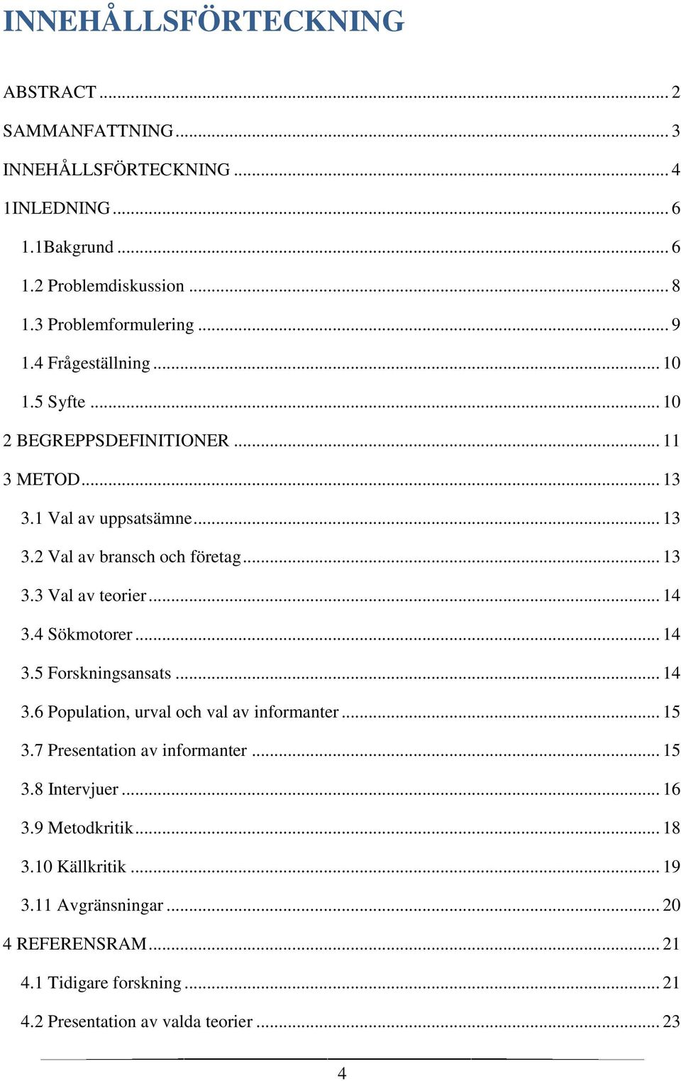 .. 14 3.4 Sökmotorer... 14 3.5 Forskningsansats... 14 3.6 Population, urval och val av informanter... 15 3.7 Presentation av informanter... 15 3.8 Intervjuer... 16 3.