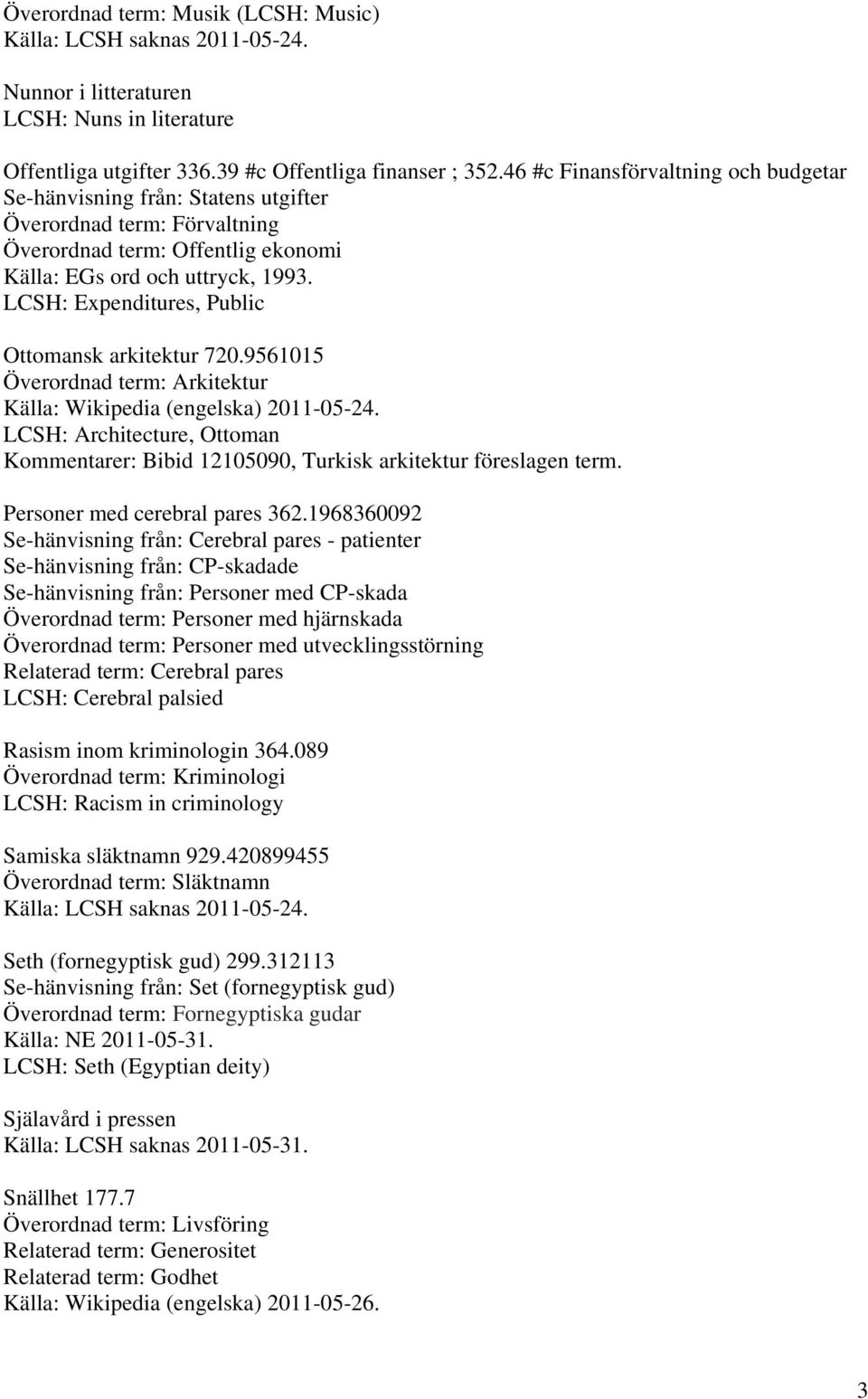 LCSH: Expenditures, Public Ottomansk arkitektur 720.9561015 Överordnad term: Arkitektur Källa: Wikipedia (engelska) 2011-05-24.