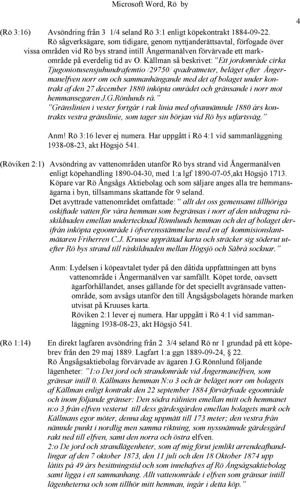 Källman så beskrivet: Ett jordområde cirka Tjugoniotusensjuhundrafemtio /29750/ qvadratmeter, beläget efter Ångermanelfven norr om och sammanhängande med det af bolaget under kontrakt af den 27