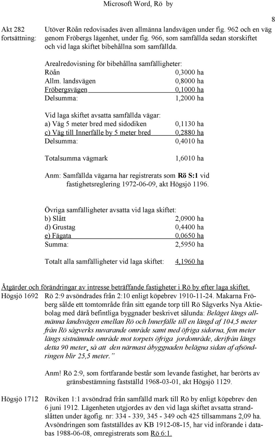 landsvägen 0,8000 ha Fröbergsvägen 0,1000 ha Delsumma: 1,2000 ha Vid laga skiftet avsatta samfällda vägar: a) Väg 5 meter bred med sidodiken 0,1130 ha c) Väg till Innerfälle by 5 meter bred 0,2880 ha