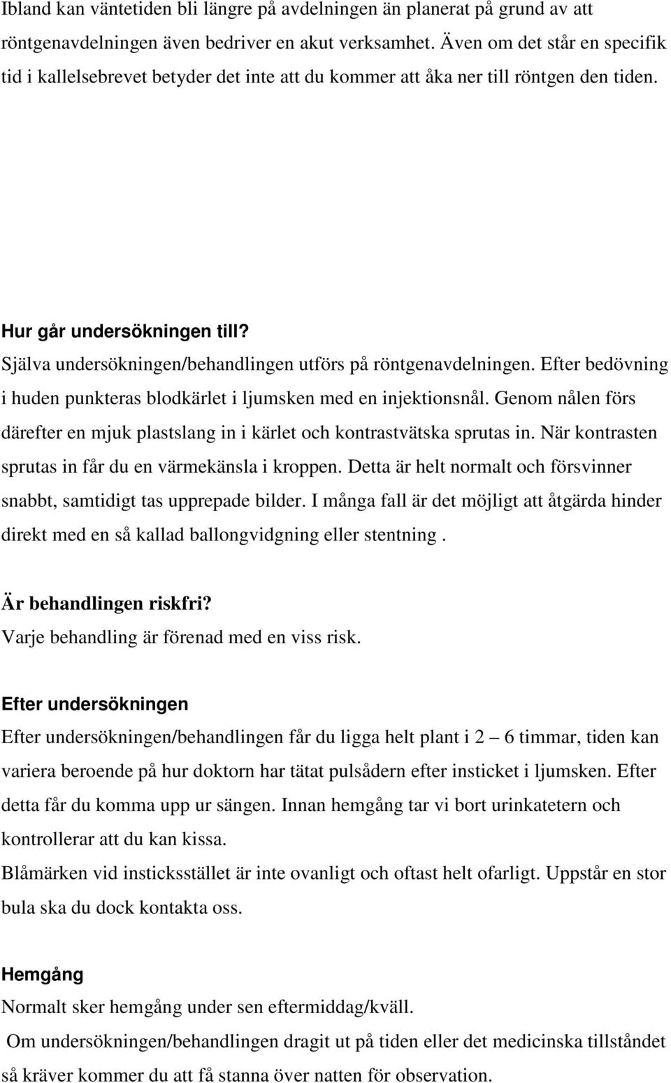 Själva undersökningen/behandlingen utförs på röntgenavdelningen. Efter bedövning i huden punkteras blodkärlet i ljumsken med en injektionsnål.