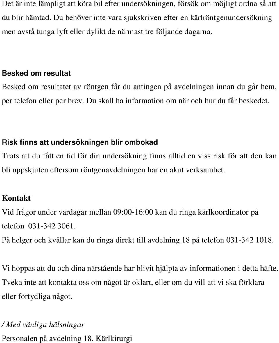 Besked om resultat Besked om resultatet av röntgen får du antingen på avdelningen innan du går hem, per telefon eller per brev. Du skall ha information om när och hur du får beskedet.