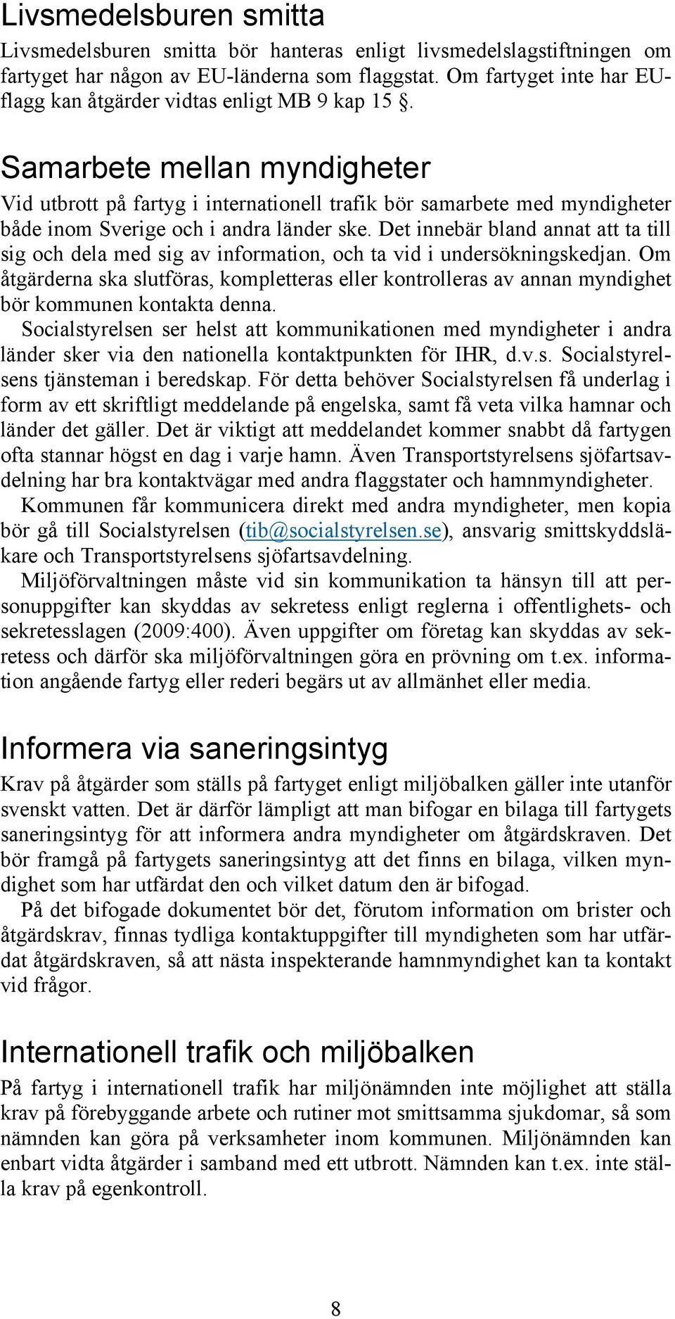 Samarbete mellan myndigheter Vid utbrott på fartyg i internationell trafik bör samarbete med myndigheter både inom Sverige och i andra länder ske.