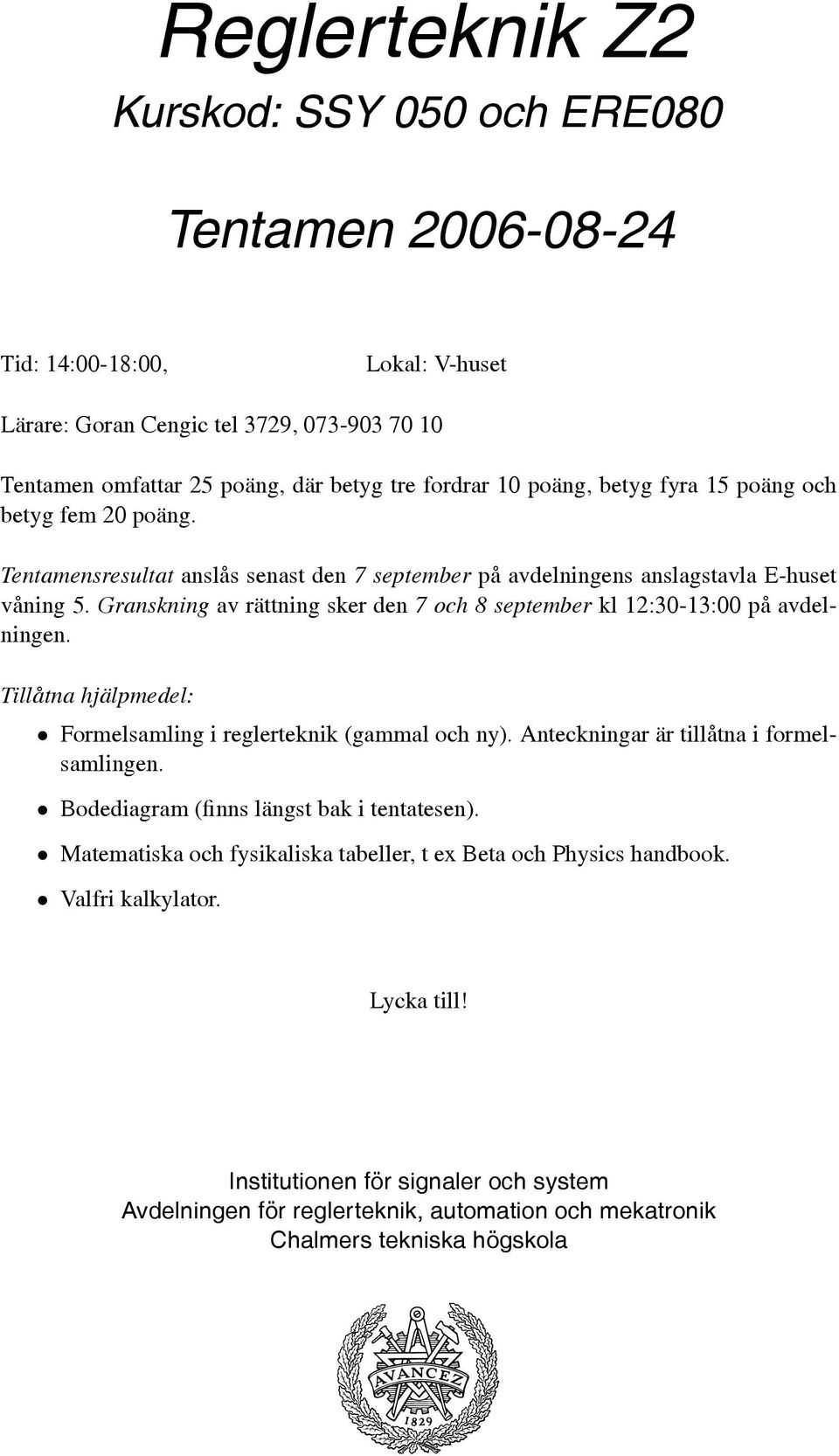 Granskning av rättning sker den 7 och 8 september kl 12:30-13:00 på avdelningen. Tillåtna hjälpmedel: Formelsamling i reglerteknik (gammal och ny). Anteckningar är tillåtna i formelsamlingen.