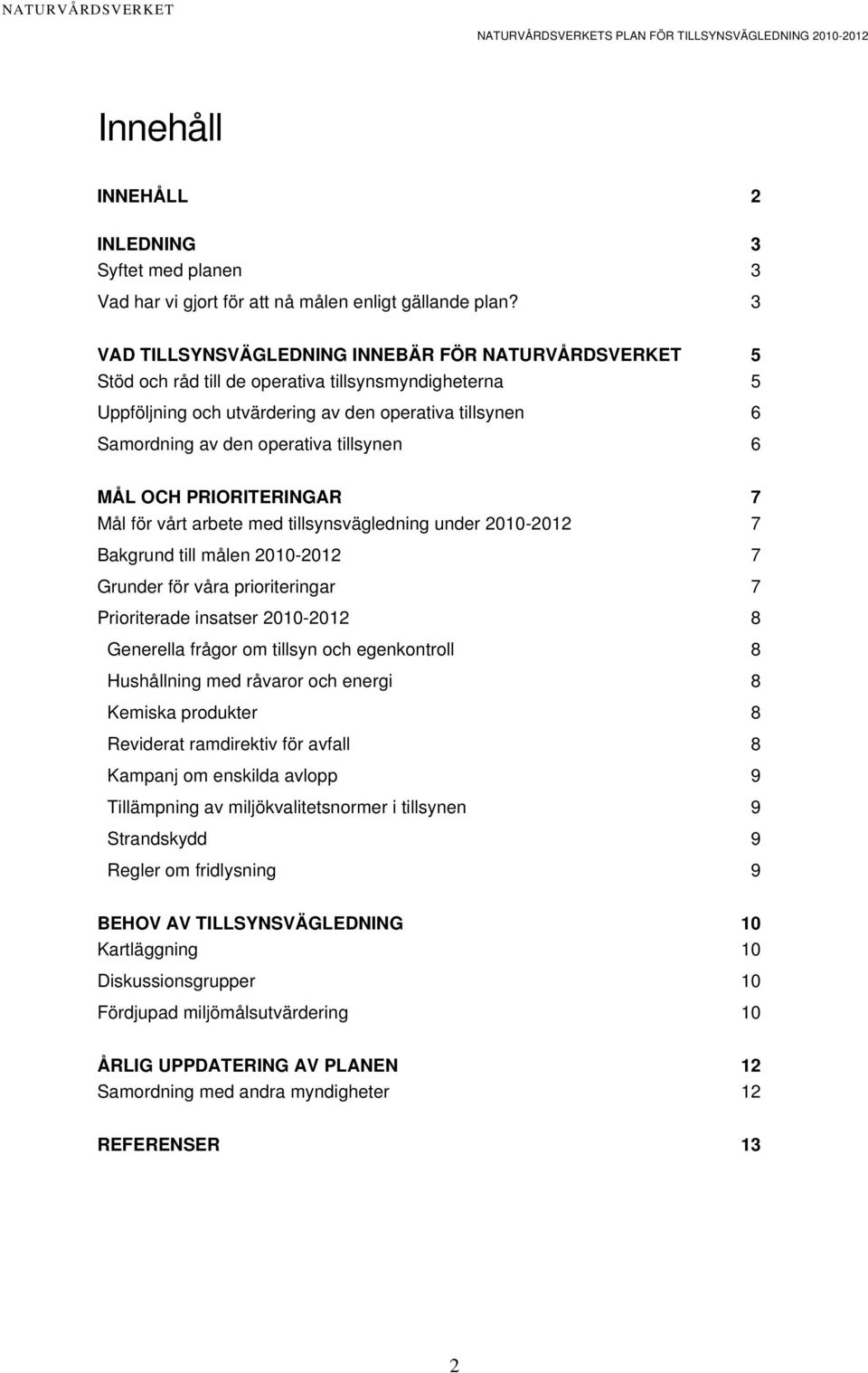 tillsynen 6 MÅL OCH PRIORITERINGAR 7 Mål för vårt arbete med tillsynsvägledning under 2010-2012 7 Bakgrund till målen 2010-2012 7 Grunder för våra prioriteringar 7 Prioriterade insatser 2010-2012 8