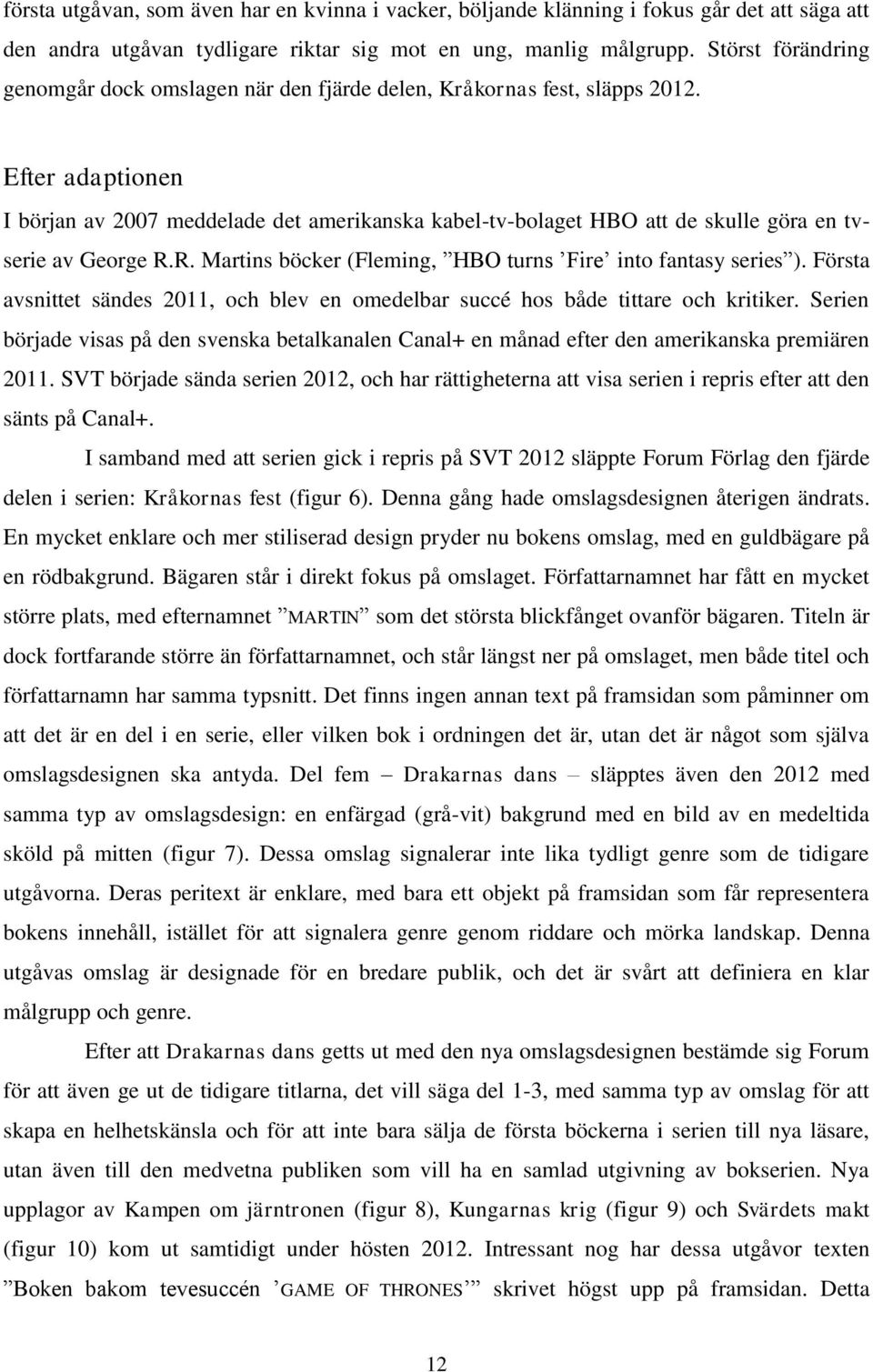 Efter adaptionen I början av 2007 meddelade det amerikanska kabel-tv-bolaget HBO att de skulle göra en tvserie av George R.R. Martins böcker (Fleming, HBO turns Fire into fantasy series ).