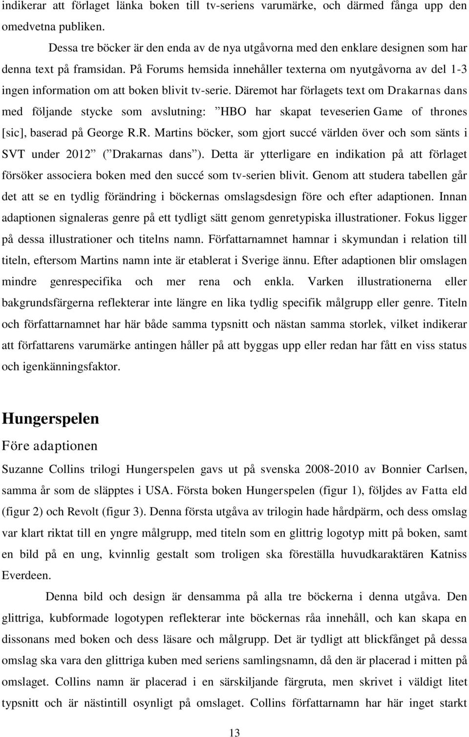 På Forums hemsida innehåller texterna om nyutgåvorna av del 1-3 ingen information om att boken blivit tv-serie.