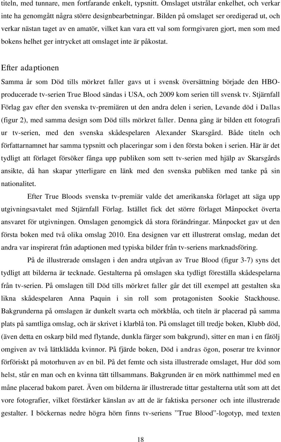 Efter adaptionen Samma år som Död tills mörkret faller gavs ut i svensk översättning började den HBOproducerade tv-serien True Blood sändas i USA, och 2009 kom serien till svensk tv.