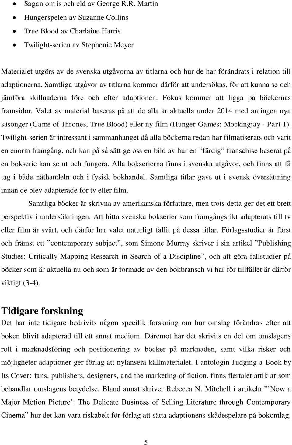 till adaptionerna. Samtliga utgåvor av titlarna kommer därför att undersökas, för att kunna se och jämföra skillnaderna före och efter adaptionen. Fokus kommer att ligga på böckernas framsidor.