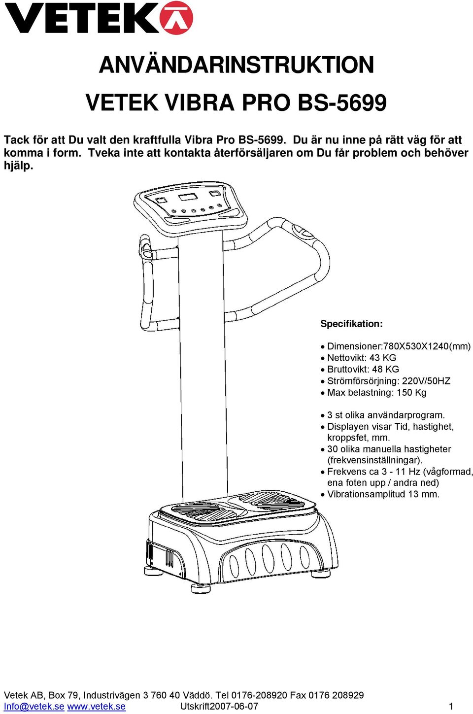 Specifikation: Dimensioner:780X530X1240(mm) Nettovikt: 43 KG Bruttovikt: 48 KG Strömförsörjning: 220V/50HZ Max belastning: 150 Kg 3 st olika