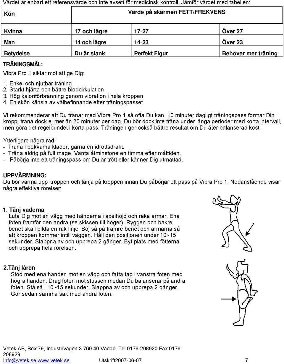 Behöver mer träning TRÄNINGSMÅL: Vibra Pro 1 siktar mot att ge Dig: 1. Enkel och njutbar träning 2. Stärkt hjärta och bättre blodcirkulation 3. Hög kaloriförbränning genom vibration i hela kroppen 4.
