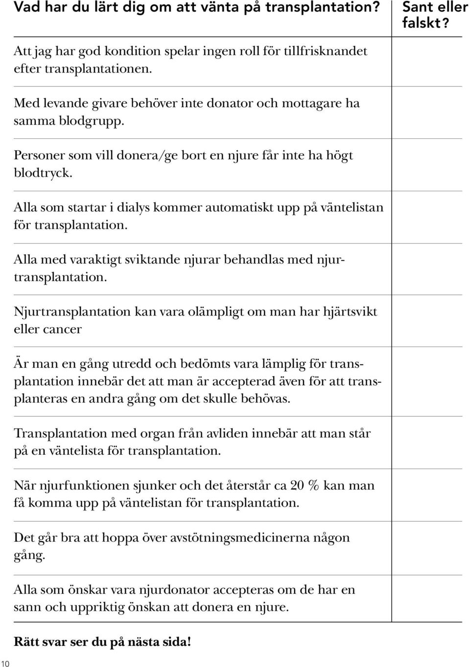 Alla som startar i dialys kommer automatiskt upp på väntelistan för transplantation. Alla med varaktigt sviktande njurar behandlas med njurtransplantation.