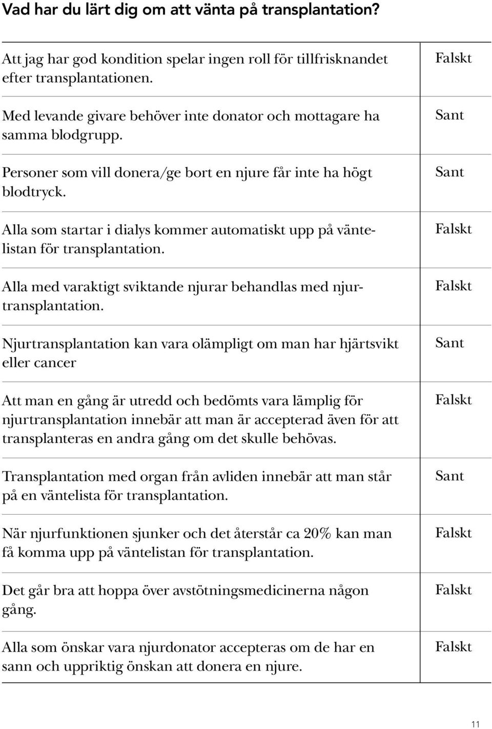 Alla som startar i dialys kommer automatiskt upp på väntelistan för transplantation. Alla med varaktigt sviktande njurar behandlas med njurtransplantation.