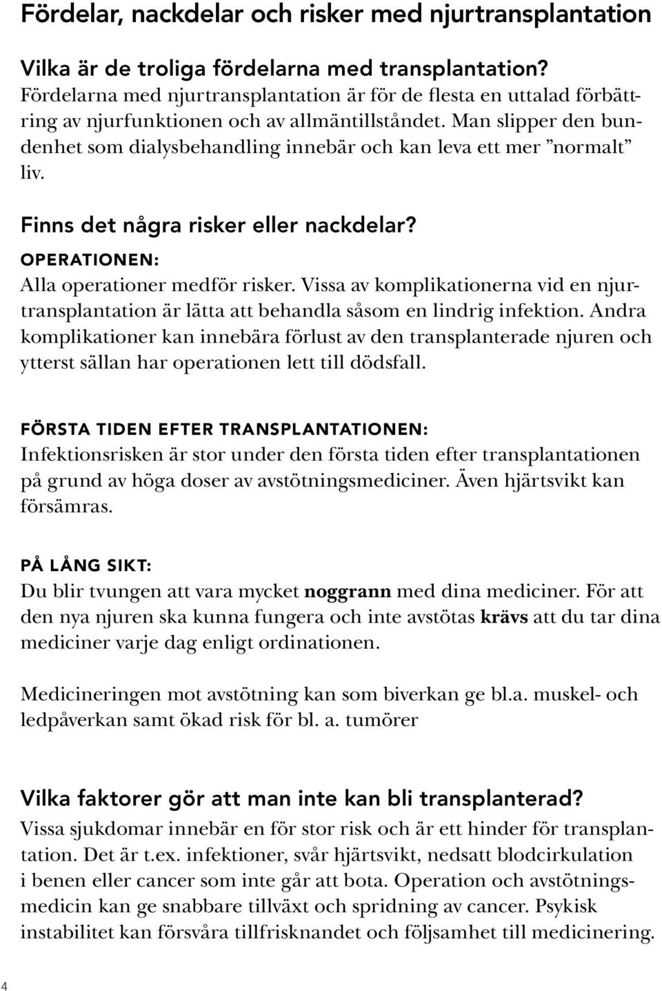 Man slipper den bundenhet som dialysbehandling innebär och kan leva ett mer normalt liv. Finns det några risker eller nackdelar? Operationen: Alla operationer medför risker.