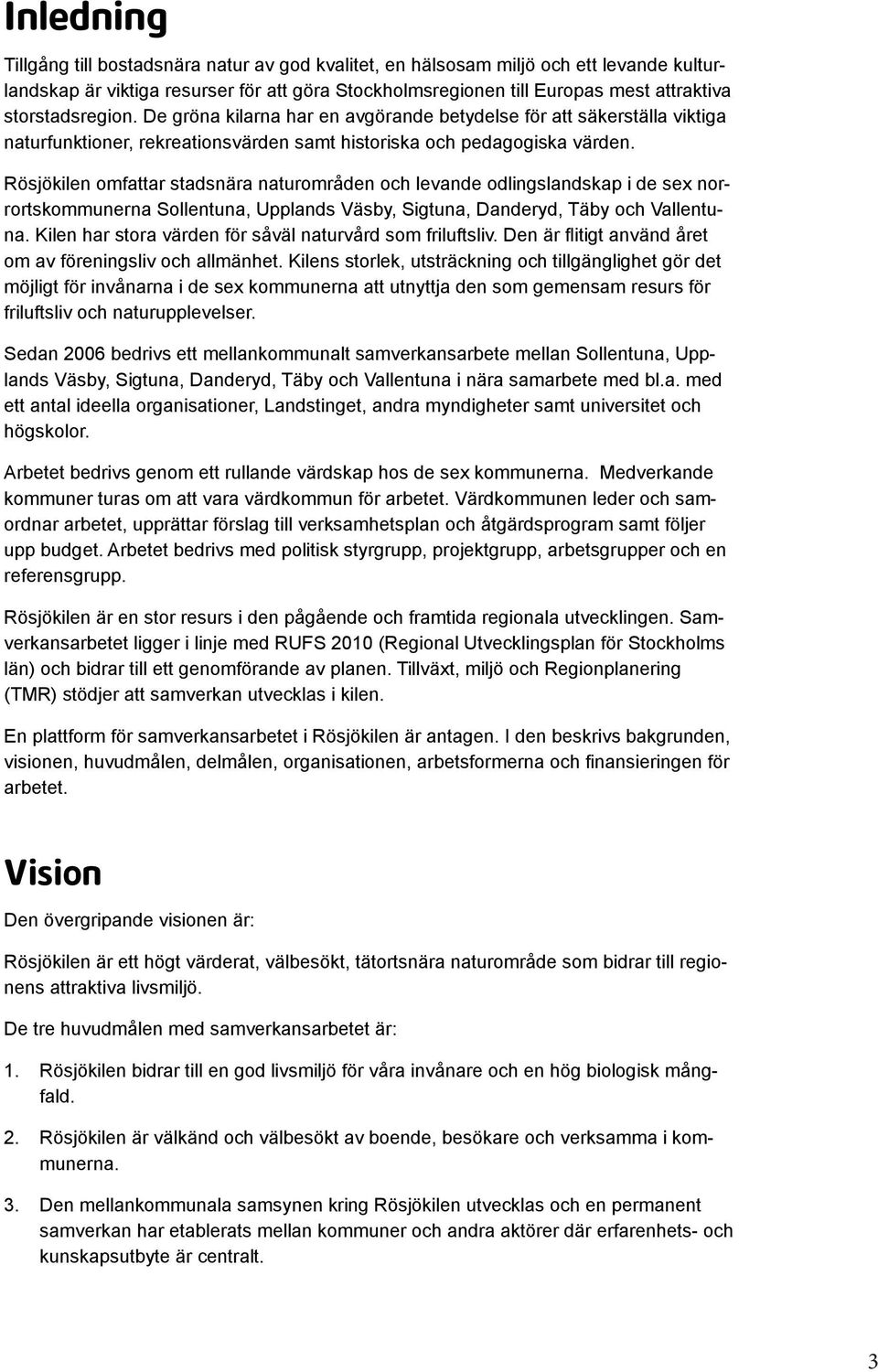 Rösjökilen omfattar stadsnära naturområden och levande odlingslandskap i de sex norrortskommunerna Sollentuna, Upplands Väsby, Sigtuna, Danderyd, Täby och Vallentuna.