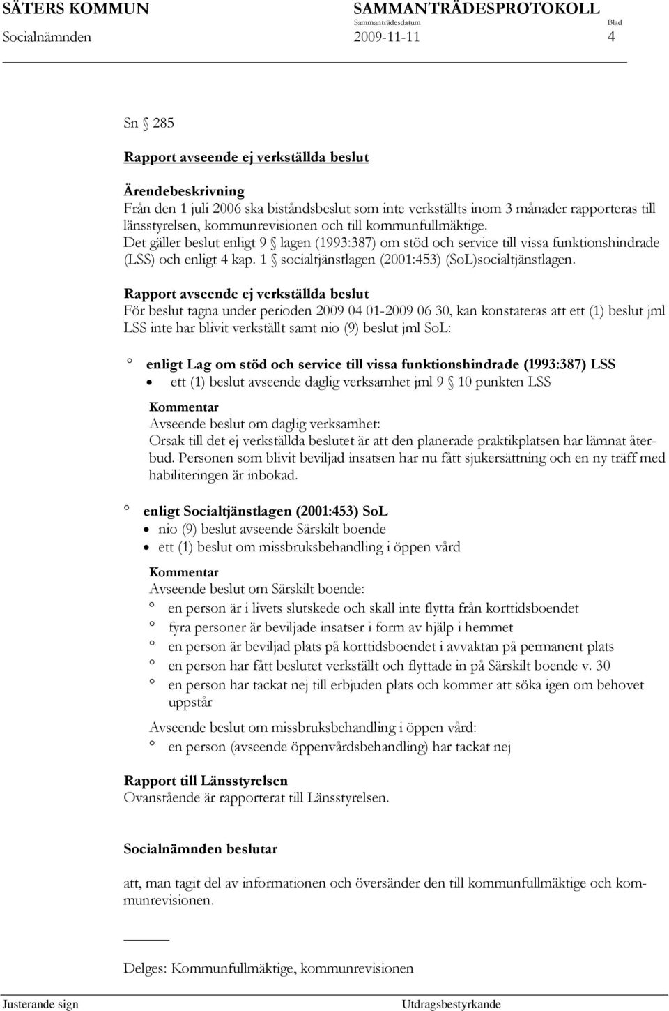 Rapport avseende ej verkställda beslut För beslut tagna under perioden 2009 04 01-2009 06 30, kan konstateras att ett (1) beslut jml LSS inte har blivit verkställt samt nio (9) beslut jml SoL: enligt