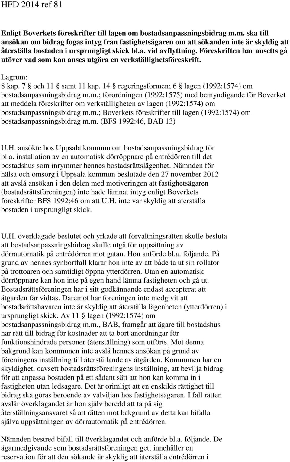 Föreskriften har ansetts gå utöver vad som kan anses utgöra en verkställighetsföreskrift. Lagrum: 8 kap. 7 och 11 samt 11 kap. 14 regeringsformen; 6 lagen (1992:1574) om bostadsanpassningsbidrag m.m.; förordningen (1992:1575) med bemyndigande för Boverket att meddela föreskrifter om verkställigheten av lagen (1992:1574) om bostadsanpassningsbidrag m.