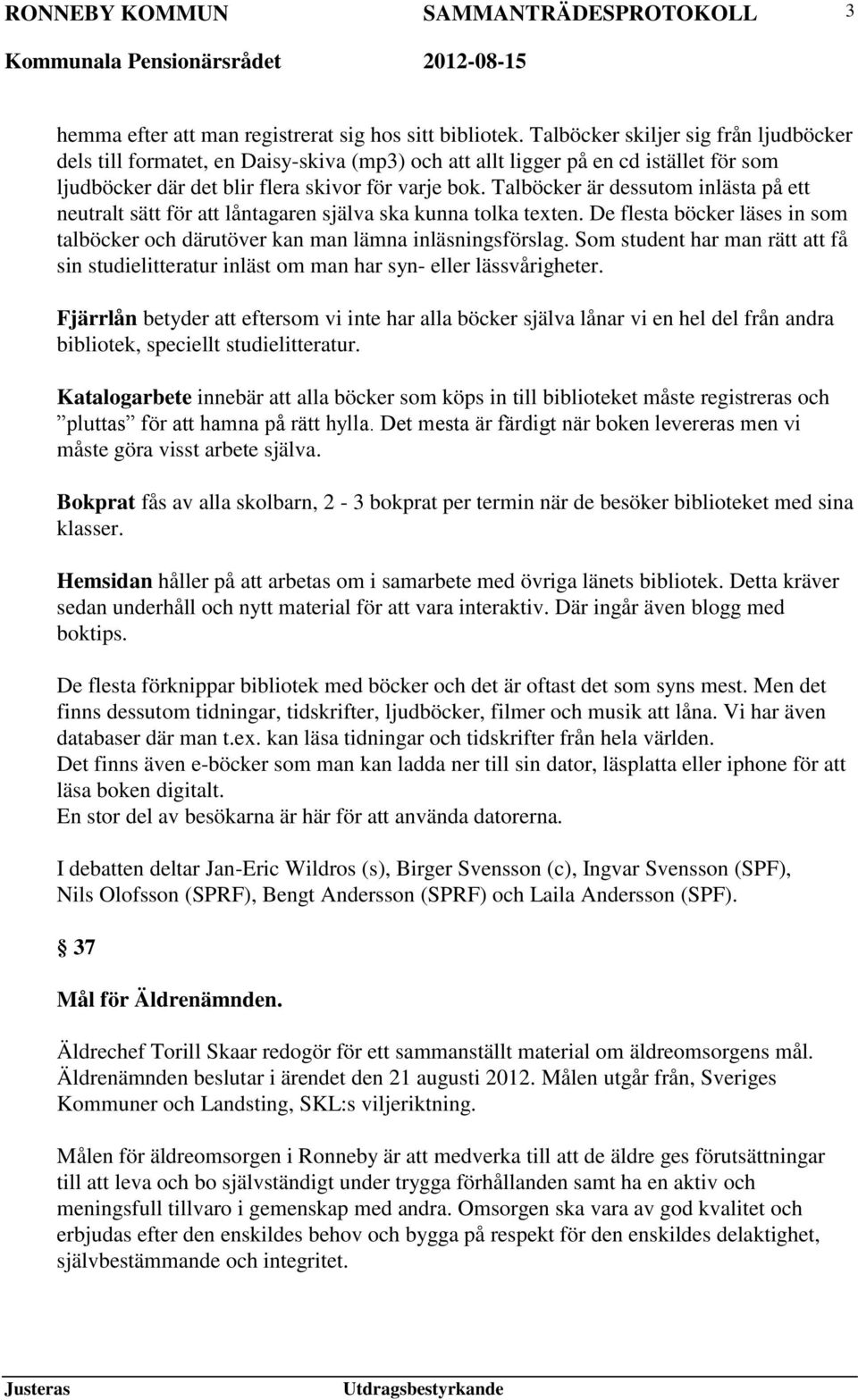 Talböcker är dessutom inlästa på ett neutralt sätt för att låntagaren själva ska kunna tolka texten. De flesta böcker läses in som talböcker och därutöver kan man lämna inläsningsförslag.