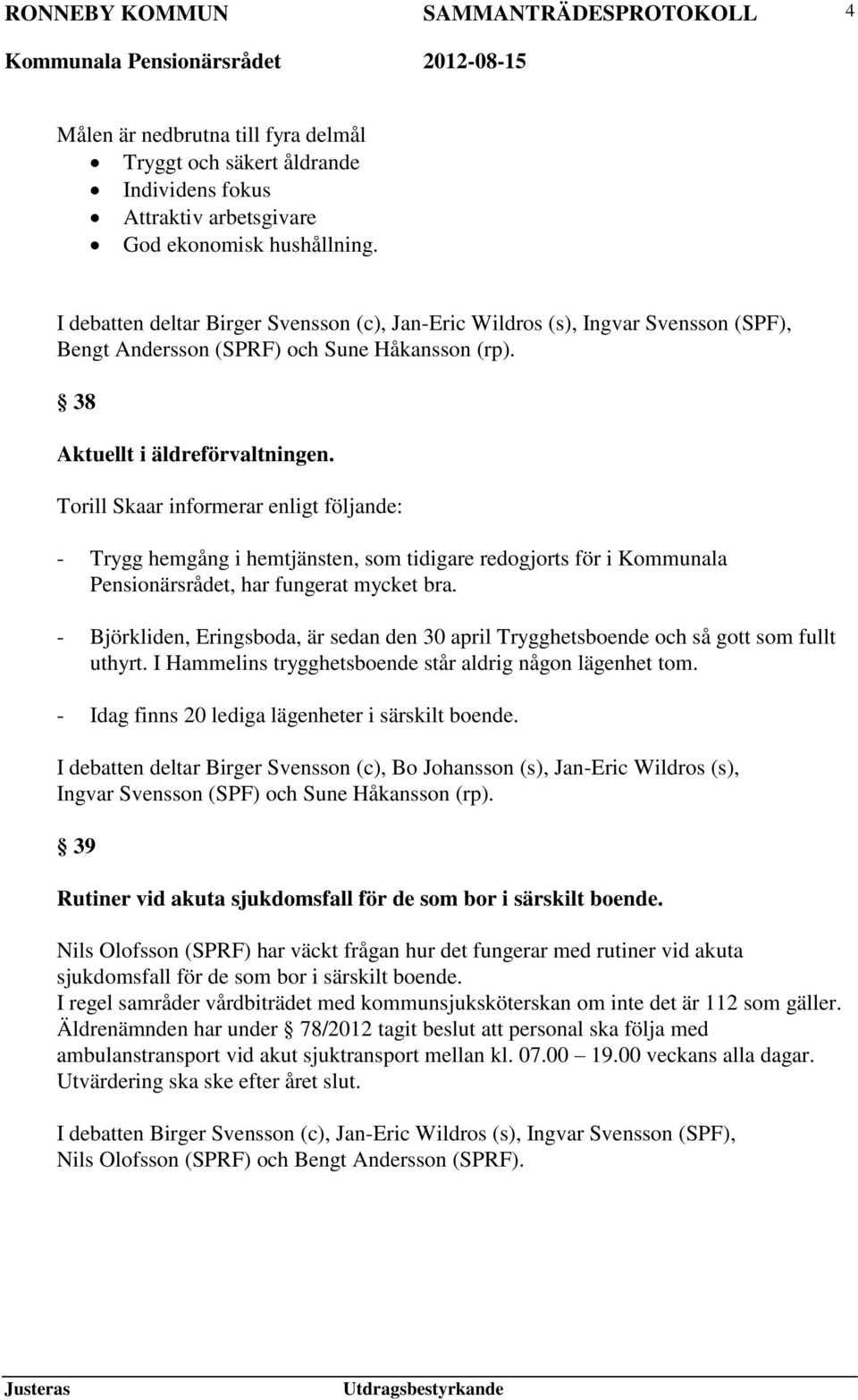 Torill Skaar informerar enligt följande: - Trygg hemgång i hemtjänsten, som tidigare redogjorts för i Kommunala Pensionärsrådet, har fungerat mycket bra.