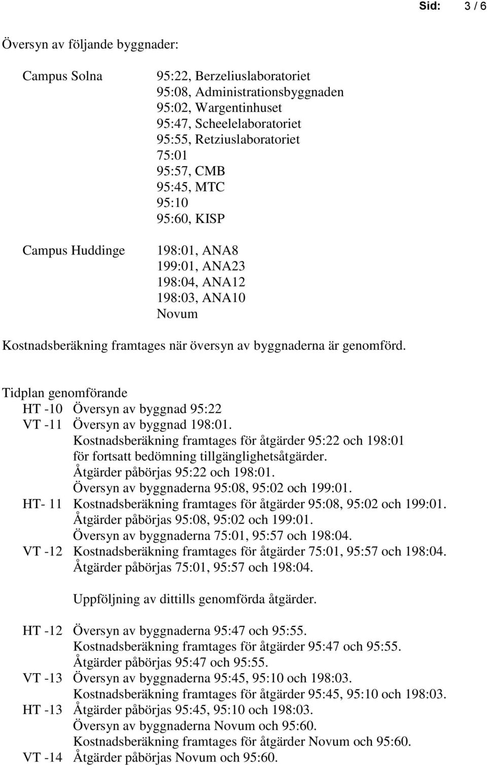 Tidplan genomförande HT -10 Översyn av byggnad 95:22 VT -11 Översyn av byggnad 198:01. Kostnadsberäkning framtages för åtgärder 95:22 och 198:01 för fortsatt bedömning tillgänglighetsåtgärder.