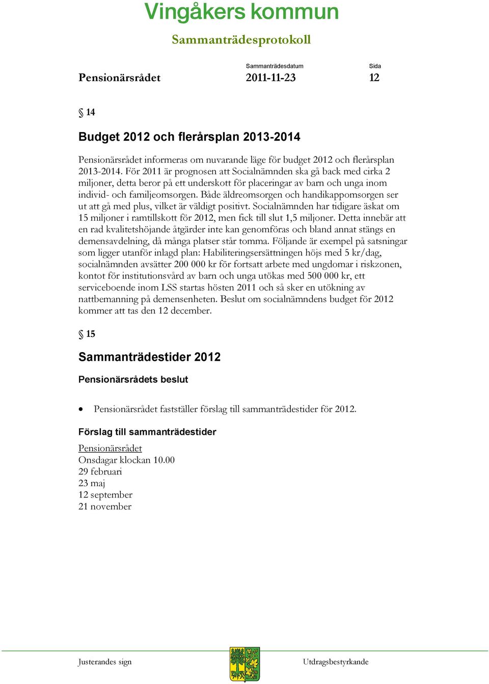 Både äldreomsorgen och handikappomsorgen ser ut att gå med plus, vilket är väldigt positivt. Socialnämnden har tidigare äskat om 15 miljoner i ramtillskott för 2012, men fick till slut 1,5 miljoner.