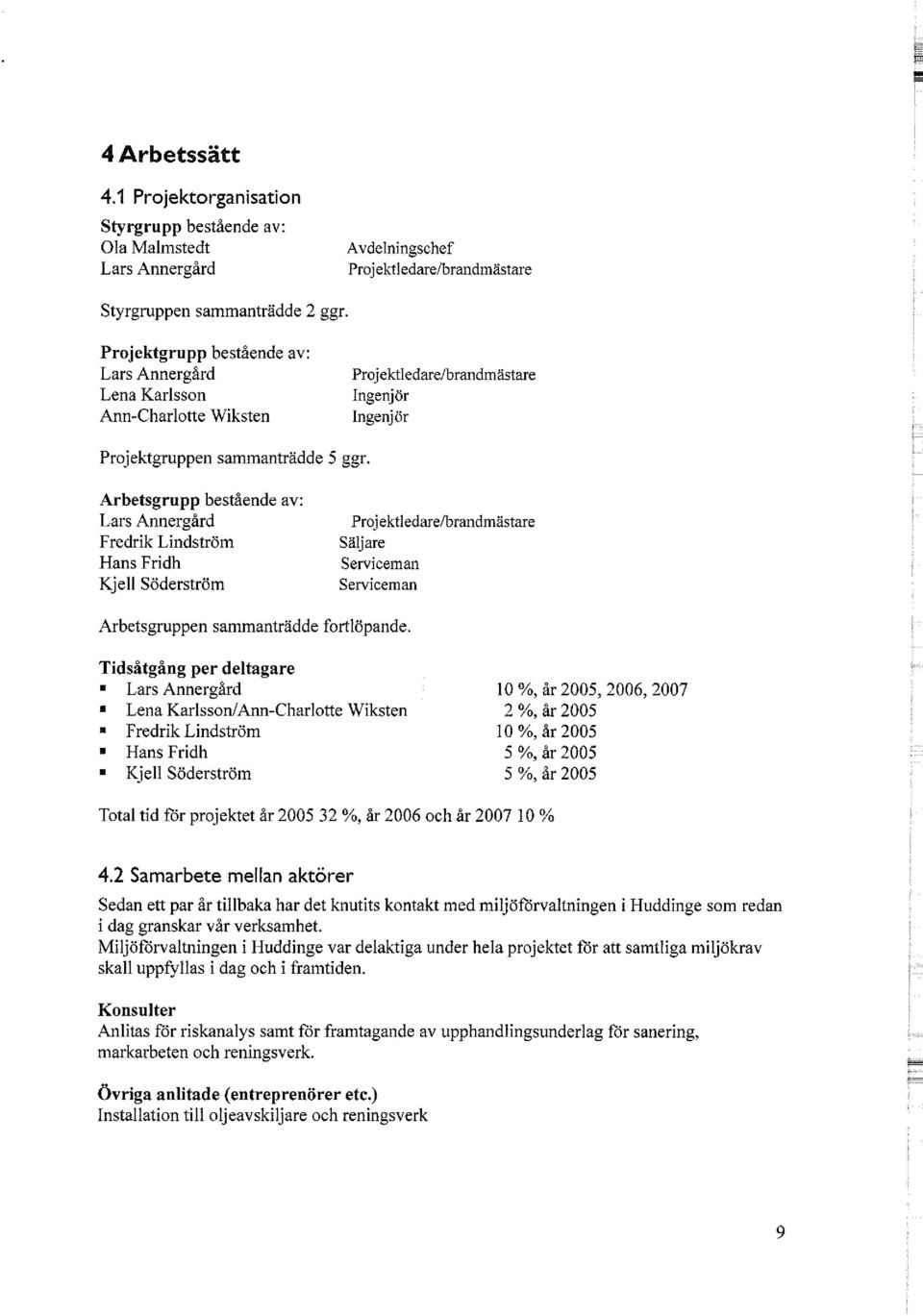 Arbetsgrupp bestående av: Lars Annergård Fredrik Lindström Hans Fridh Kjell Söderström Projektledare/brandmästare Säljare Serviceman Serviceman Arbetsgruppen sammanträdde fortlöpande.