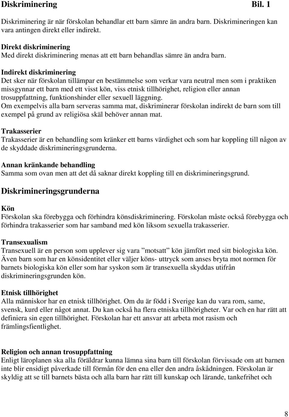 Indirekt diskriminering Det sker när förskolan tillämpar en bestämmelse som verkar vara neutral men som i praktiken missgynnar ett barn med ett visst kön, viss etnisk tillhörighet, religion eller