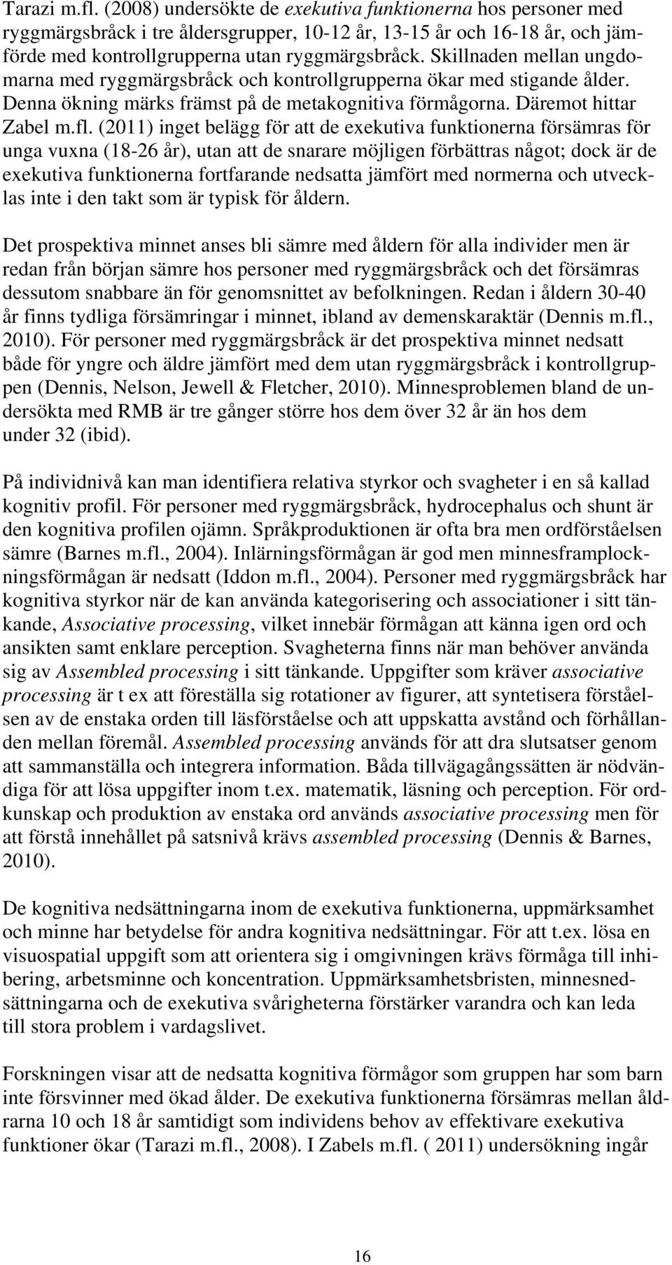 (2011) inget belägg för att de exekutiva funktionerna försämras för unga vuxna (18-26 år), utan att de snarare möjligen förbättras något; dock är de exekutiva funktionerna fortfarande nedsatta