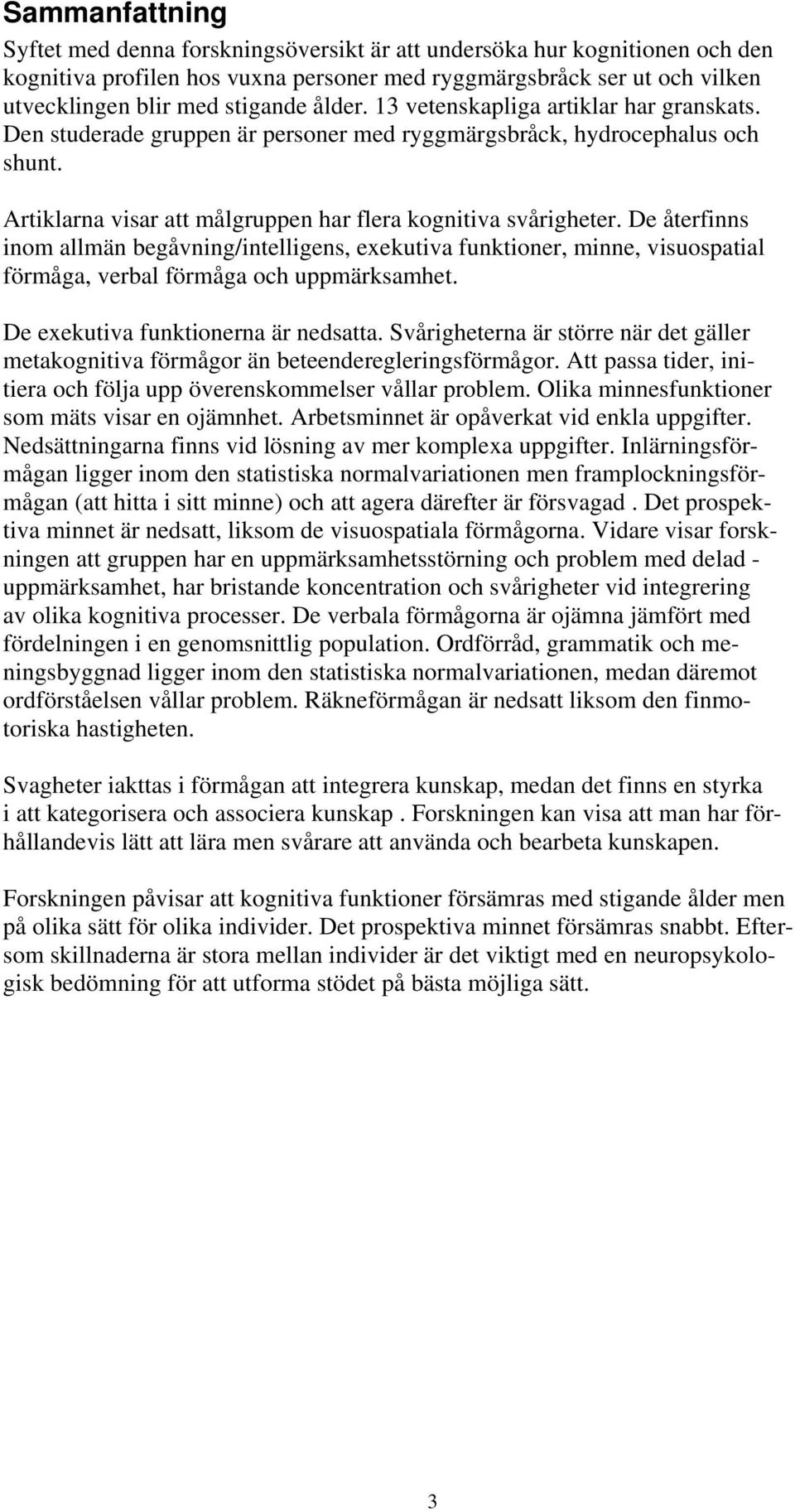 De återfinns inom allmän begåvning/intelligens, exekutiva funktioner, minne, visuospatial förmåga, verbal förmåga och uppmärksamhet. De exekutiva funktionerna är nedsatta.