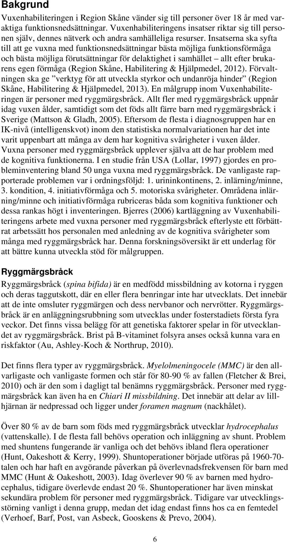 Insatserna ska syfta till att ge vuxna med funktionsnedsättningar bästa möjliga funktionsförmåga och bästa möjliga förutsättningar för delaktighet i samhället allt efter brukarens egen förmåga