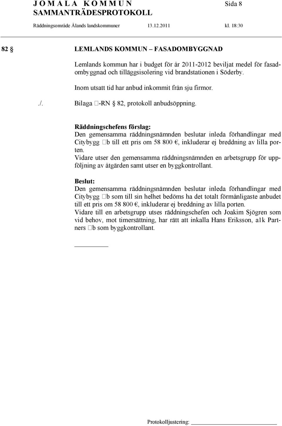 Räddningschefens förslag: Den gemensamma räddningsnämnden beslutar inleda förhandlingar med Citybygg Ab till ett pris om 58 800, inkluderar ej breddning av lilla porten.