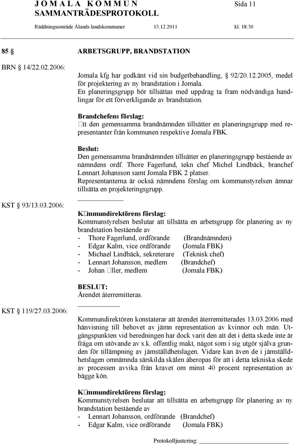 Brandchefens förslag: Att den gemensamma brandnämnden tillsätter en planeringsgrupp med representanter från kommunen respektive Jomala FBK. KST 93/13.03.