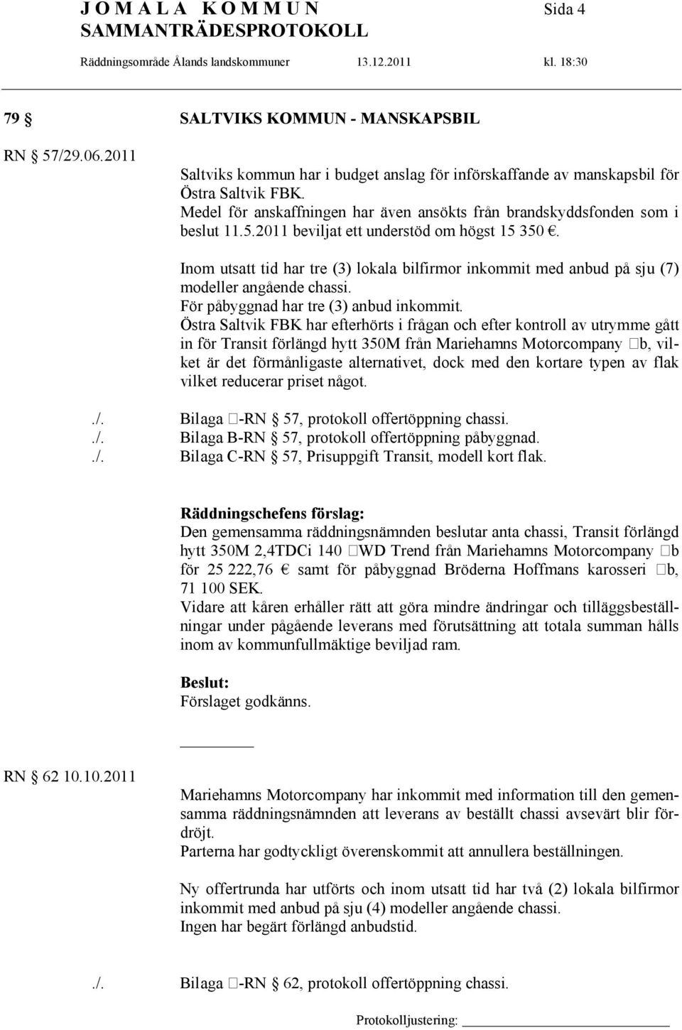 Inom utsatt tid har tre (3) lokala bilfirmor inkommit med anbud på sju (7) modeller angående chassi. För påbyggnad har tre (3) anbud inkommit.