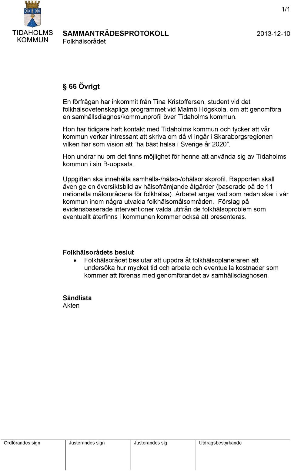 Hon har tidigare haft kontakt med Tidaholms kommun och tycker att vår kommun verkar intressant att skriva om då vi ingår i Skaraborgsregionen vilken har som vision att ha bäst hälsa i Sverige år 2020.