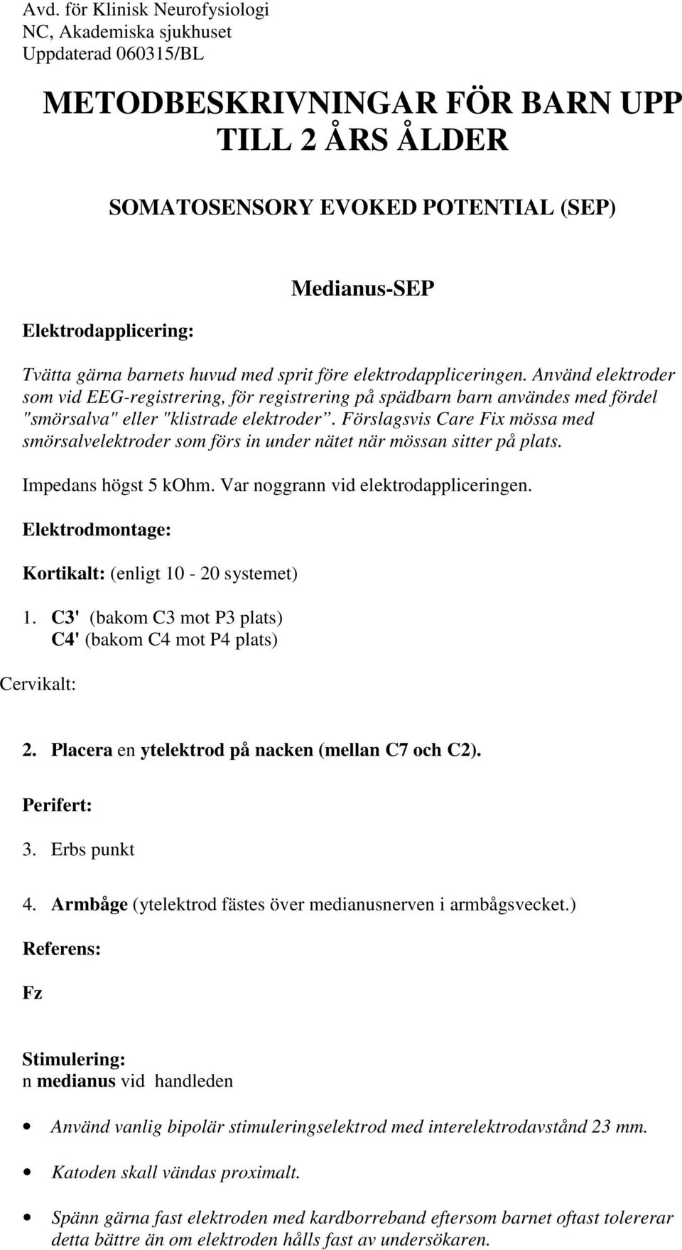 Förslagsvis Care Fix mössa med smörsalvelektroder som förs in under nätet när mössan sitter på plats. Impedans högst 5 kohm. Var noggrann vid elektrodappliceringen.