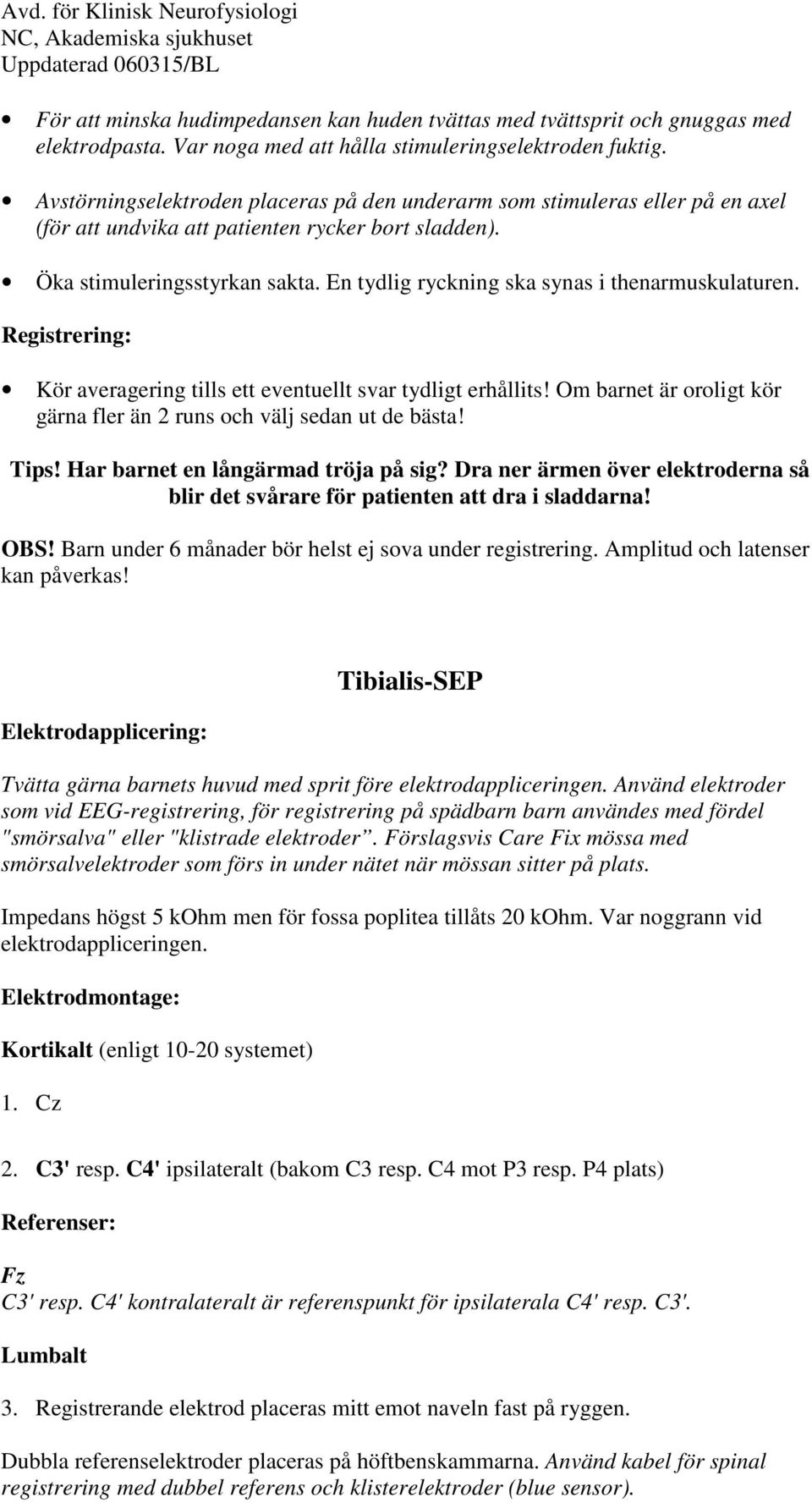 En tydlig ryckning ska synas i thenarmuskulaturen. Kör averagering tills ett eventuellt svar tydligt erhållits! Om barnet är oroligt kör gärna fler än 2 runs och välj sedan ut de bästa! Tips!