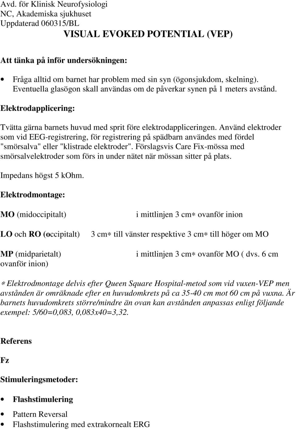 Använd elektroder som vid EEG-registrering, för registrering på spädbarn användes med fördel "smörsalva" eller "klistrade elektroder".