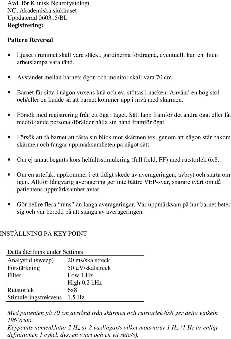Sätt lapp framför det andra ögat eller låt medföljande personal/förälder hålla sin hand framför ögat. Försök att få barnet att fästa sin blick mot skärmen tex.