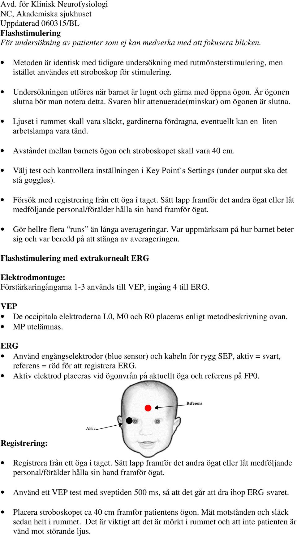 Är ögonen slutna bör man notera detta. Svaren blir attenuerade(minskar) om ögonen är slutna. Ljuset i rummet skall vara släckt, gardinerna fördragna, eventuellt kan en liten arbetslampa vara tänd.