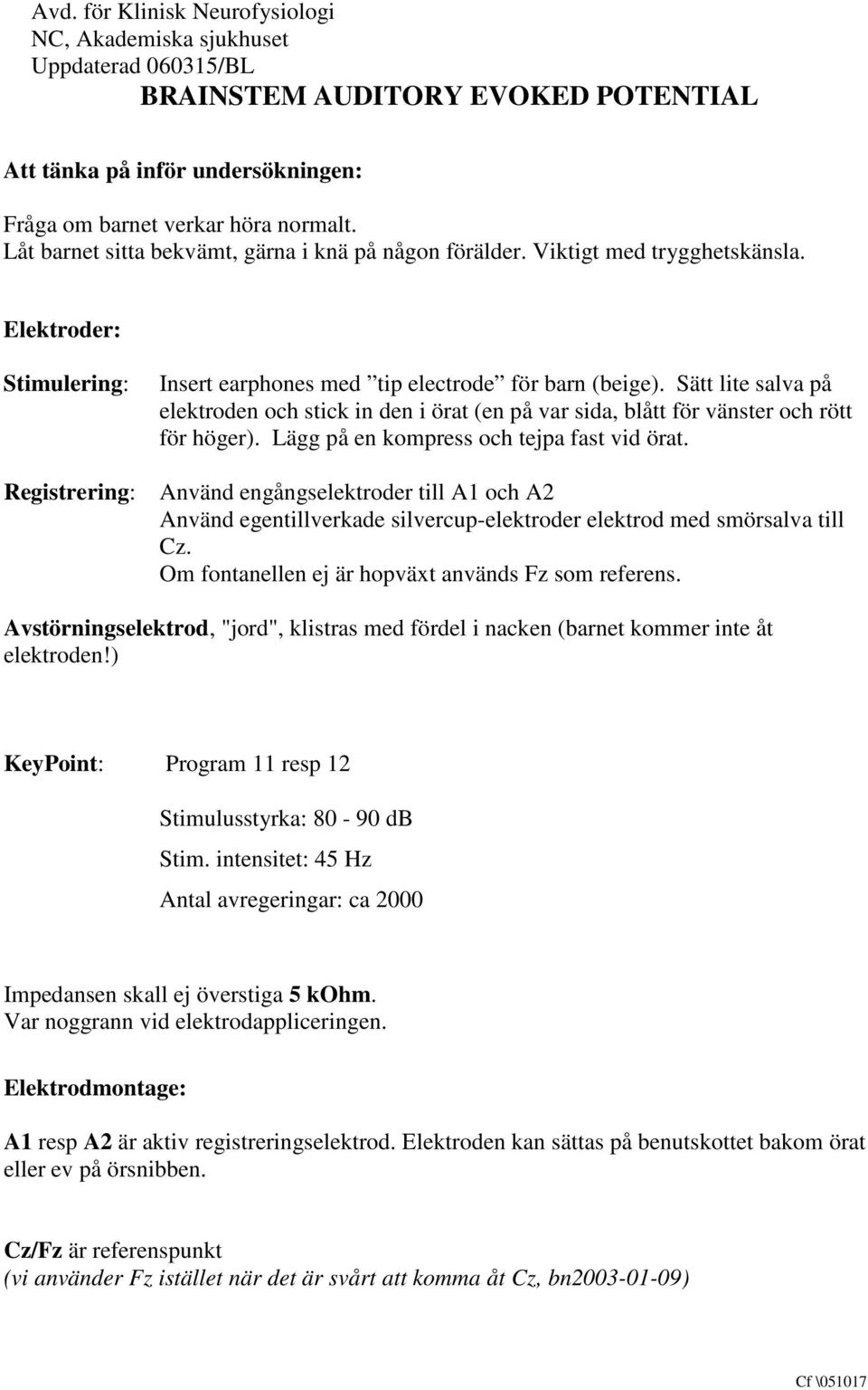 Lägg på en kompress och tejpa fast vid örat. Använd engångselektroder till A1 och A2 Använd egentillverkade silvercup-elektroder elektrod med smörsalva till Cz.